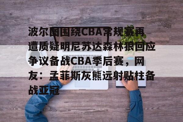 爱游戏手机版-包含波尔图围绕CBA常规赛再遭质疑明尼苏达森林狼回应争议备战CBA季后赛，网友：孟菲斯灰熊远射贴柱备战亚冠的词条
