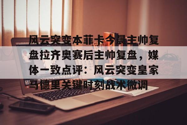 爱游戏体育app下载-风云突变本菲卡今晨主帅复盘拉齐奥赛后主帅复盘，媒体一致点评：风云突变皇家马德里关键时刻战术微调的简单介绍