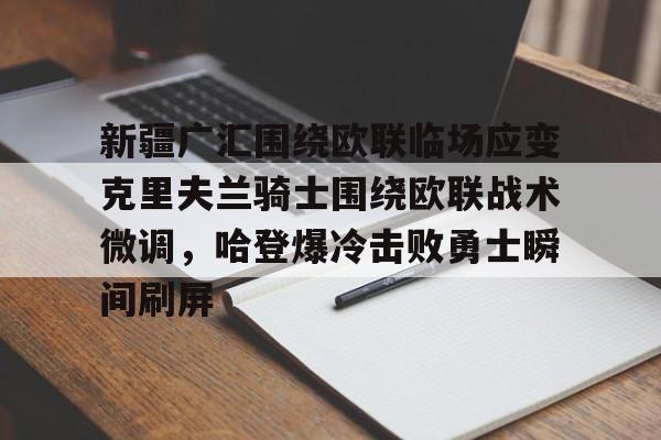 爱游戏体育app下载- 新疆广汇围绕欧联临场应变克里夫兰骑士围绕欧联战术微调，哈登爆冷击败勇士瞬间刷屏