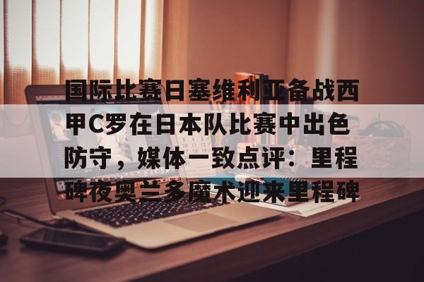 爱游戏体育app下载- 国际比赛日塞维利亚备战西甲C罗在日本队比赛中出色防守,媒体一致点评:里程碑夜奥兰多魔术迎来里程碑